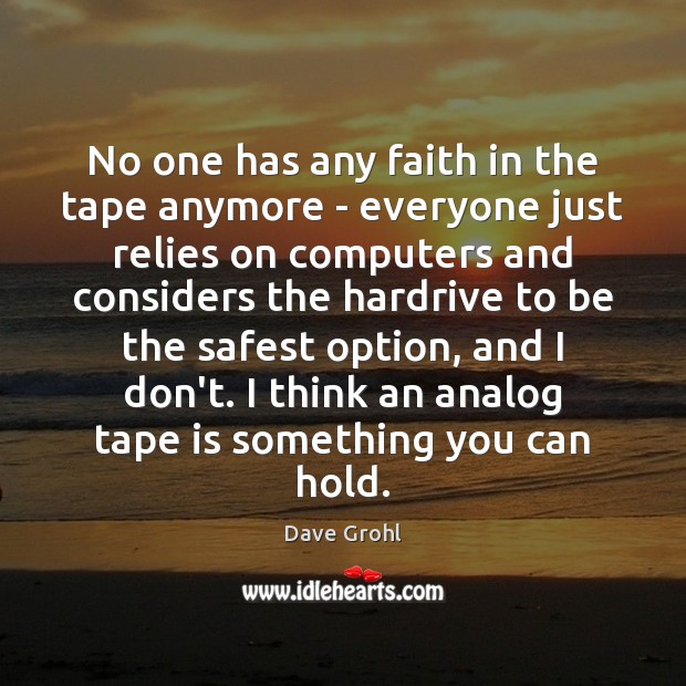 No one has any faith in the tape anymore – everyone just Dave Grohl Picture Quote