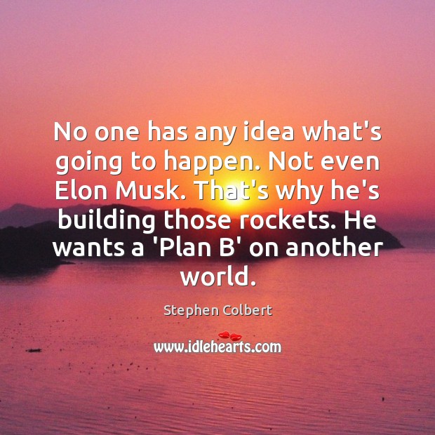 No one has any idea what’s going to happen. Not even Elon Stephen Colbert Picture Quote