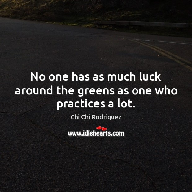 No one has as much luck around the greens as one who practices a lot. Image