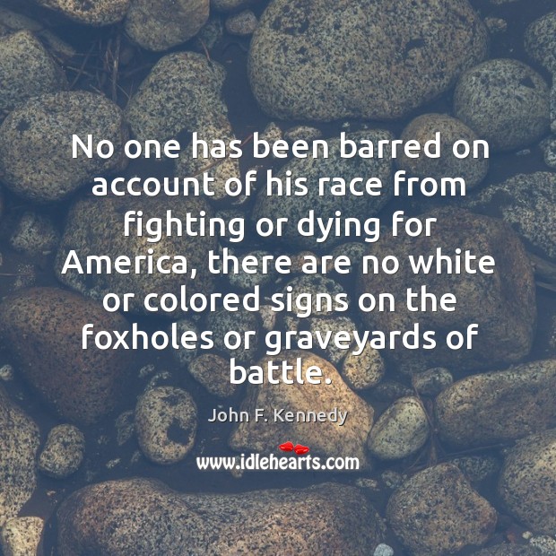 No one has been barred on account of his race from fighting or dying for america John F. Kennedy Picture Quote