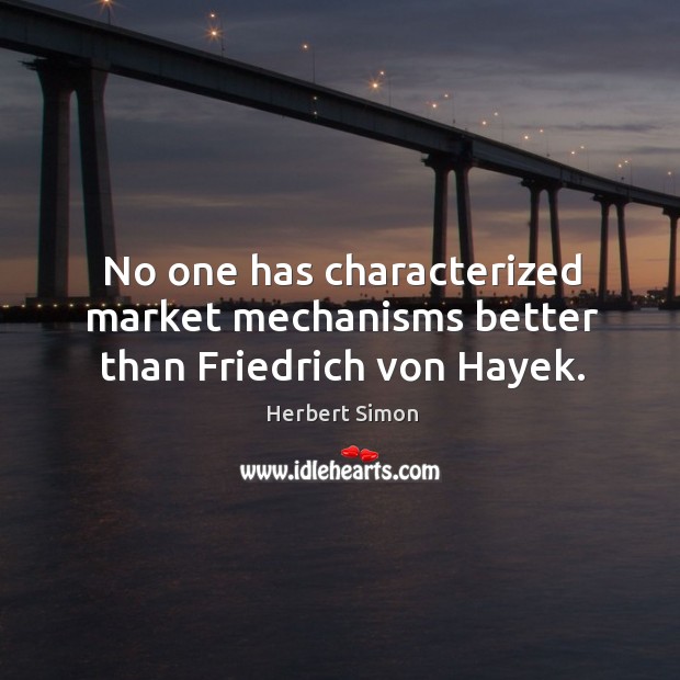 No one has characterized market mechanisms better than friedrich von hayek. Herbert Simon Picture Quote