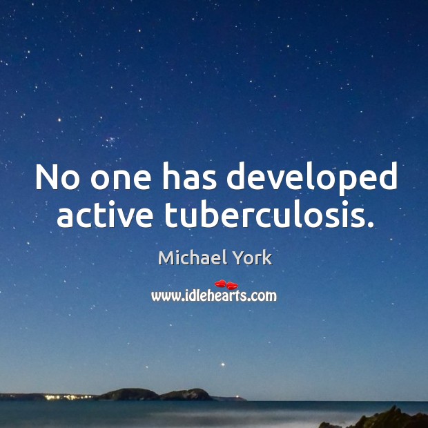 No one has developed active tuberculosis. Michael York Picture Quote