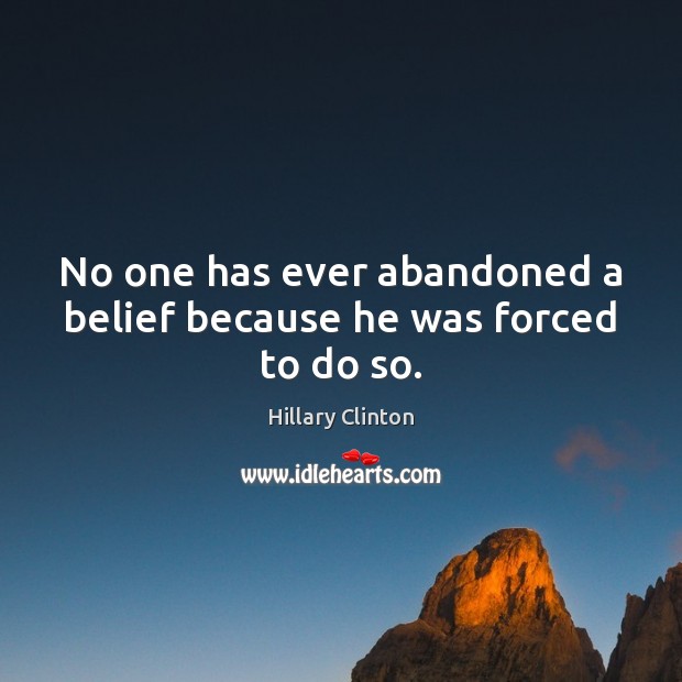 No one has ever abandoned a belief because he was forced to do so. Image