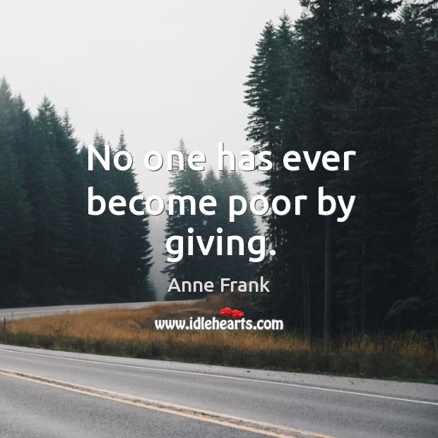 No one has ever become poor by giving. Anne Frank Picture Quote