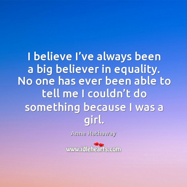 No one has ever been able to tell me I couldn’t do something because I was a girl. Anne Hathaway Picture Quote