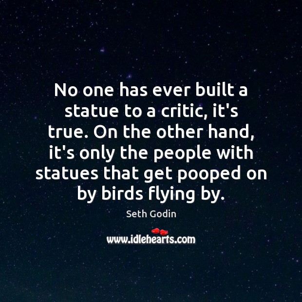 No one has ever built a statue to a critic, it’s true. Seth Godin Picture Quote