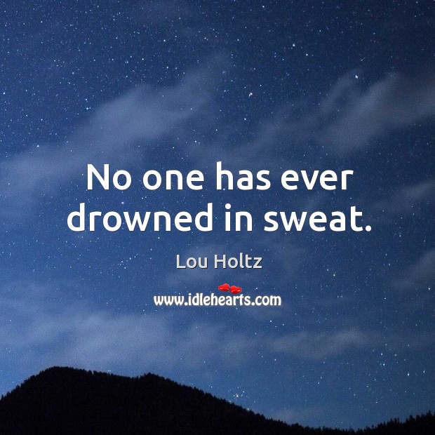No one has ever drowned in sweat. Lou Holtz Picture Quote