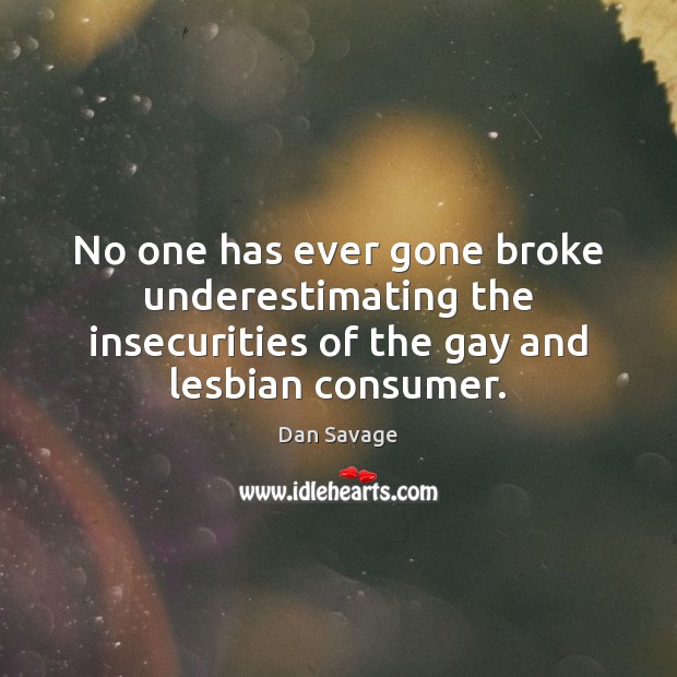 No one has ever gone broke underestimating the insecurities of the gay Dan Savage Picture Quote