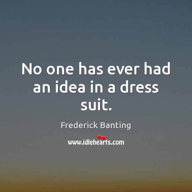 No one has ever had an idea in a dress suit. Frederick Banting Picture Quote