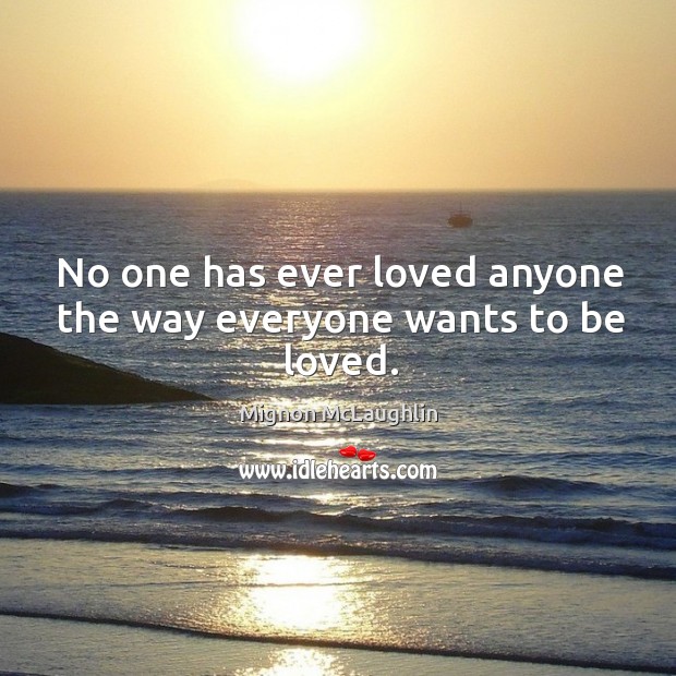 No one has ever loved anyone the way everyone wants to be loved. To Be Loved Quotes Image