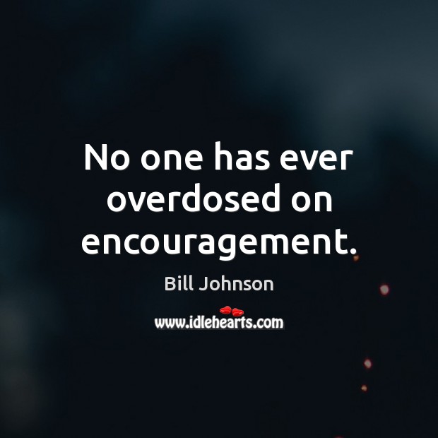 No one has ever overdosed on encouragement. Bill Johnson Picture Quote