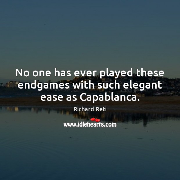 No one has ever played these endgames with such elegant ease as Capablanca. Richard Reti Picture Quote