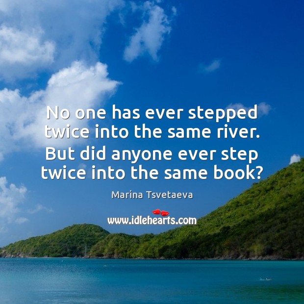 No one has ever stepped twice into the same river. But did Marina Tsvetaeva Picture Quote