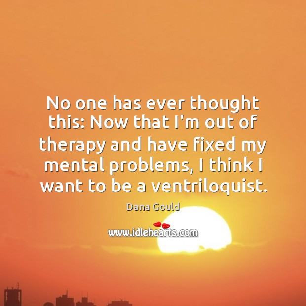 No one has ever thought this: Now that I’m out of therapy Dana Gould Picture Quote