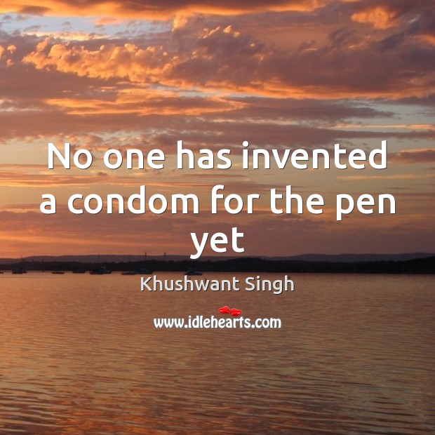 No one has invented a condom for the pen yet Khushwant Singh Picture Quote