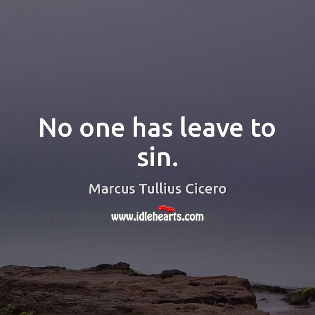 No one has leave to sin. Marcus Tullius Cicero Picture Quote