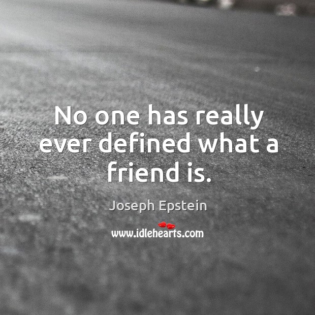 No one has really ever defined what a friend is. Joseph Epstein Picture Quote