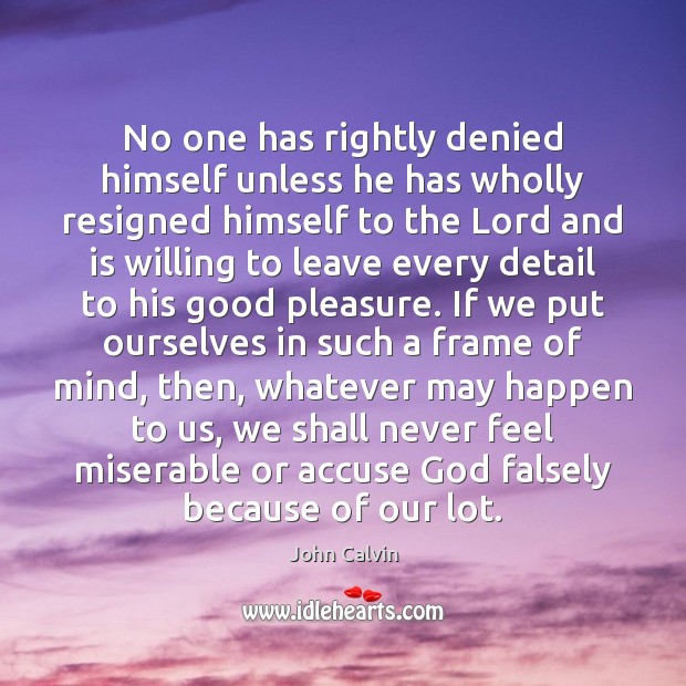 No one has rightly denied himself unless he has wholly resigned himself John Calvin Picture Quote