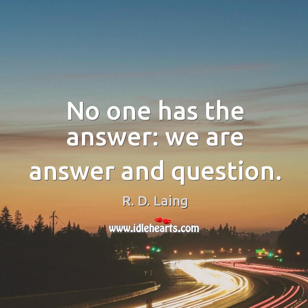 No one has the answer: we are answer and question. R. D. Laing Picture Quote
