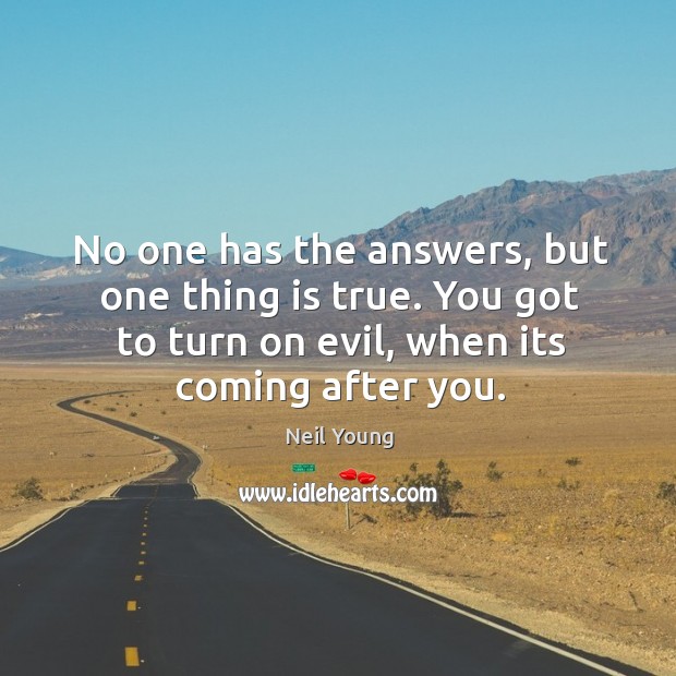 No one has the answers, but one thing is true. You got Neil Young Picture Quote