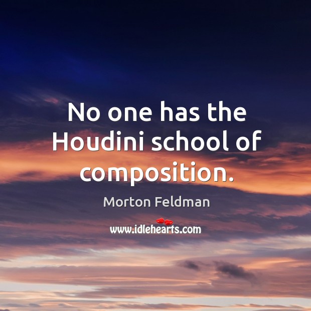 No one has the houdini school of composition. Morton Feldman Picture Quote