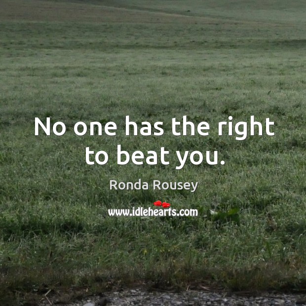 No one has the right to beat you. Ronda Rousey Picture Quote