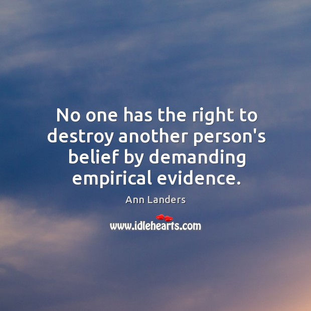 No one has the right to destroy another person’s belief by demanding empirical evidence. Ann Landers Picture Quote