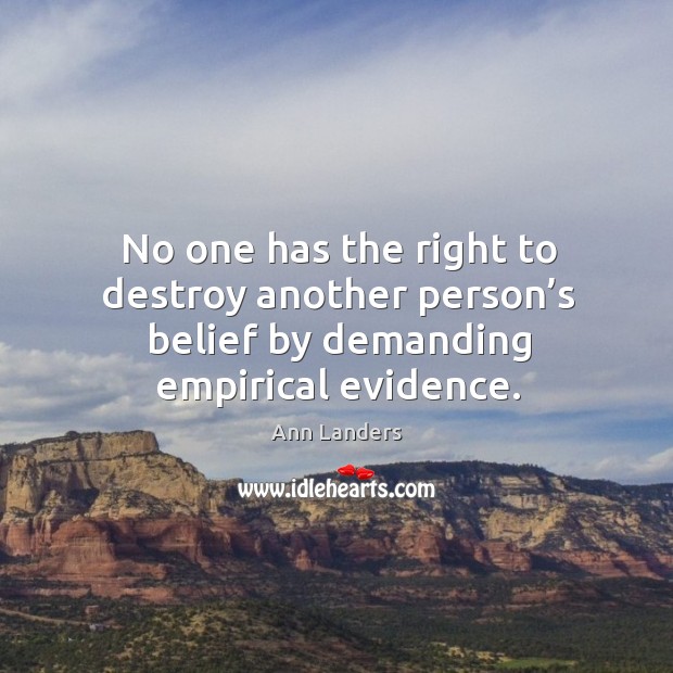 No one has the right to destroy another person’s belief by demanding empirical evidence. Ann Landers Picture Quote