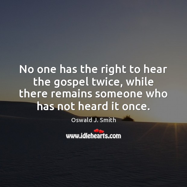 No one has the right to hear the gospel twice, while there Oswald J. Smith Picture Quote