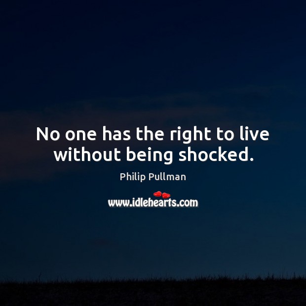 No one has the right to live without being shocked. Philip Pullman Picture Quote