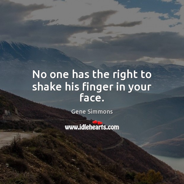 No one has the right to shake his finger in your face. Image