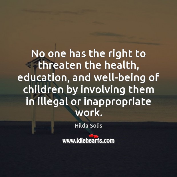 No one has the right to threaten the health, education, and well-being Hilda Solis Picture Quote