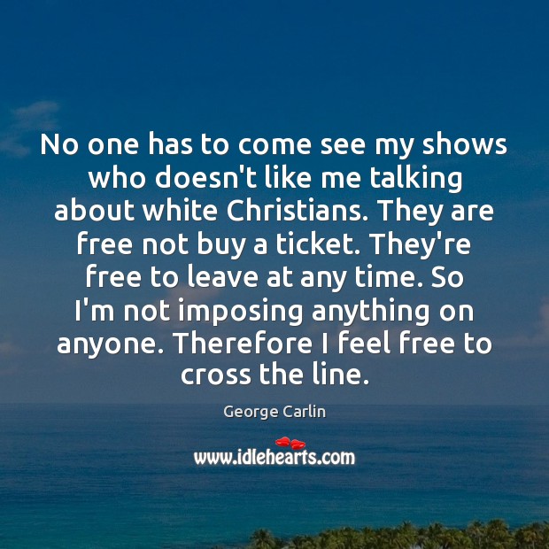 No one has to come see my shows who doesn’t like me George Carlin Picture Quote