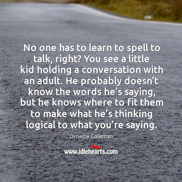 No one has to learn to spell to talk, right? you see a little kid holding a conversation Image