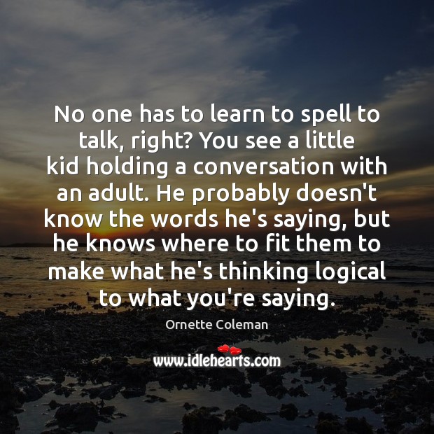No one has to learn to spell to talk, right? You see Ornette Coleman Picture Quote