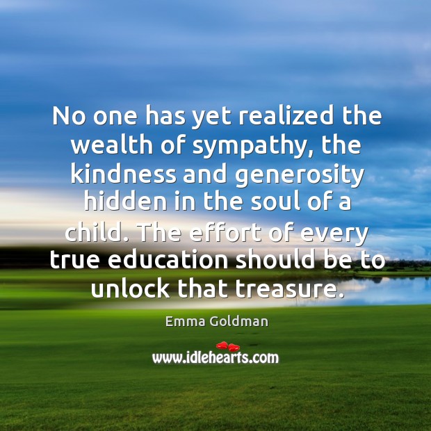 No one has yet realized the wealth of sympathy, the kindness and generosity hidden in the Image