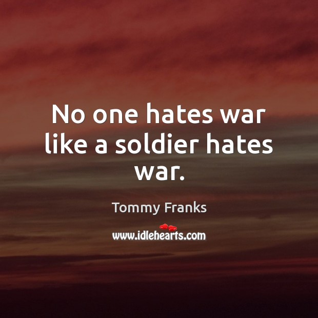 No one hates war like a soldier hates war. Tommy Franks Picture Quote