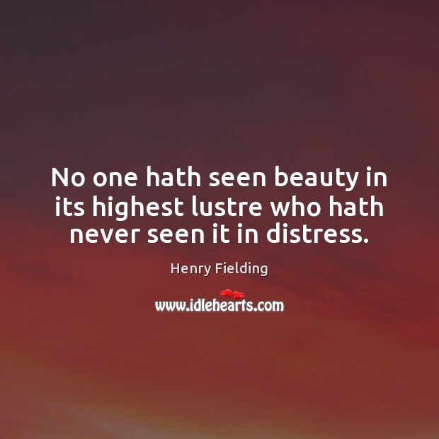 No one hath seen beauty in its highest lustre who hath never seen it in distress. Henry Fielding Picture Quote