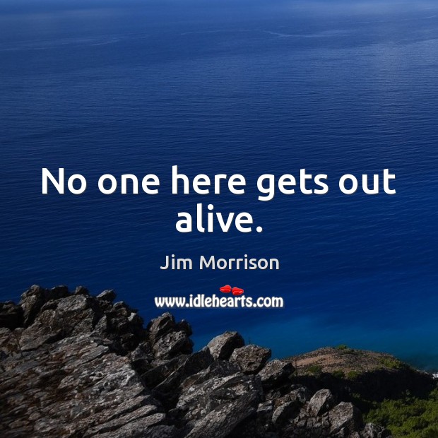 No one here gets out alive. Jim Morrison Picture Quote