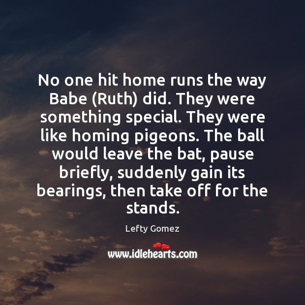 No one hit home runs the way Babe (Ruth) did. They were Lefty Gomez Picture Quote