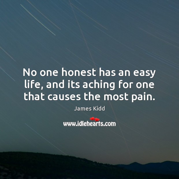 No one honest has an easy life, and its aching for one that causes the most pain. James Kidd Picture Quote