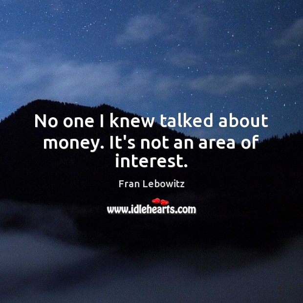 No one I knew talked about money. It’s not an area of interest. Fran Lebowitz Picture Quote