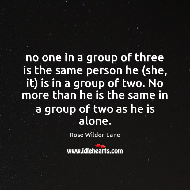 No one in a group of three is the same person he ( Rose Wilder Lane Picture Quote