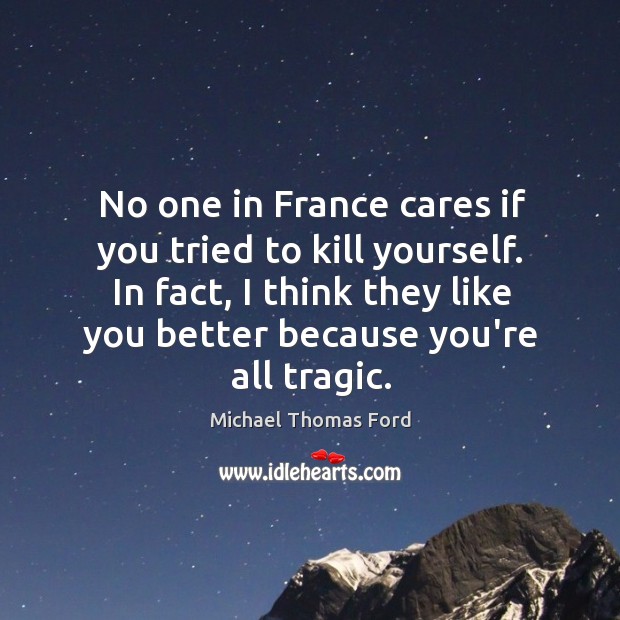 No one in France cares if you tried to kill yourself. In Michael Thomas Ford Picture Quote