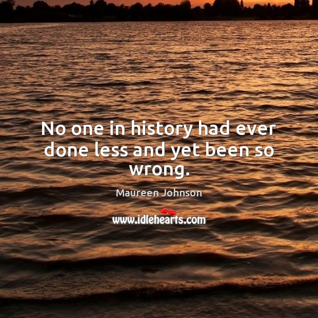 No one in history had ever done less and yet been so wrong. Maureen Johnson Picture Quote