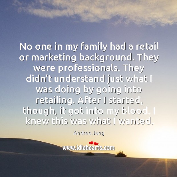No one in my family had a retail or marketing background. They were professionals. Andrea Jung Picture Quote