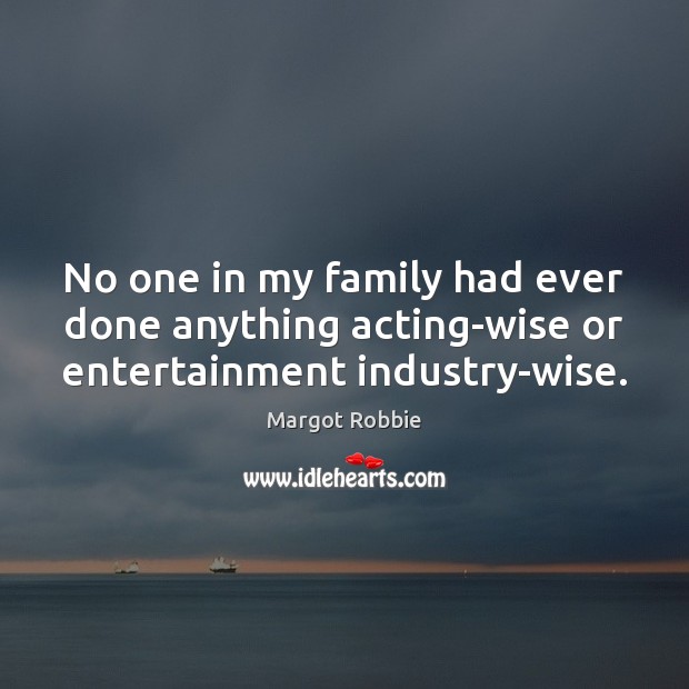 No one in my family had ever done anything acting-wise or entertainment industry-wise. Margot Robbie Picture Quote