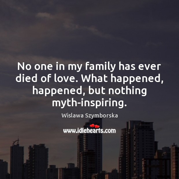 No one in my family has ever died of love. What happened, 