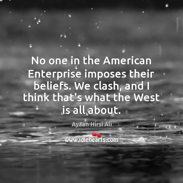 No one in the American Enterprise imposes their beliefs. We clash, and Ayaan Hirsi Ali Picture Quote