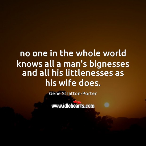 No one in the whole world knows all a man’s bignesses and Gene Stratton-Porter Picture Quote